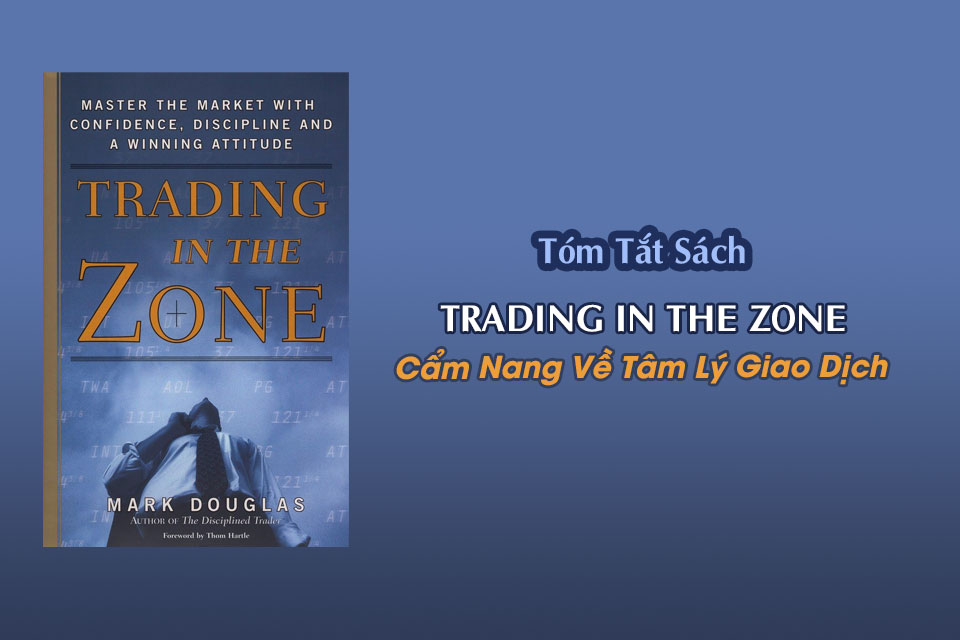 Tóm tắt sách "Trading In The Zone" - Cẩm Nang Về Tâm Lý Giao Dịch